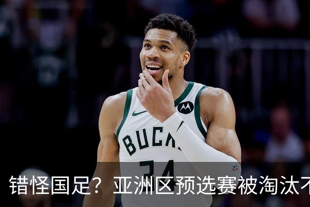 错怪国足？亚洲区预选赛被淘汰不冤！同组4对手世界杯首战均不败