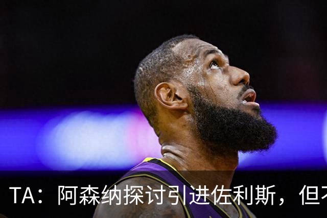 TA：阿森纳探讨引进佐利斯，但不会放弃对罗杰斯或巴尔科拉的兴趣